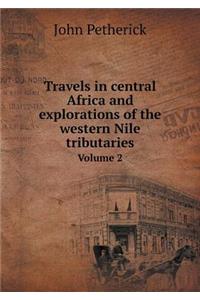 Travels in Central Africa and Explorations of the Western Nile Tributaries Volume 2