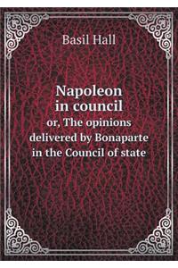 Napoleon in Council Or, the Opinions Delivered by Bonaparte in the Council of State