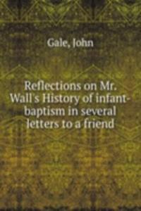 Reflections on Mr. Wall's History of infant-baptism in several letters to a friend