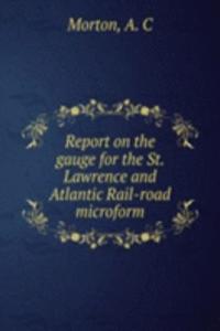 Report on the gauge for the St. Lawrence and Atlantic Rail-road microform