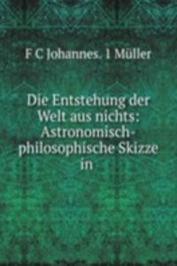 Die Entstehung der Welt aus nichts: Astronomisch-philosophische Skizze in .