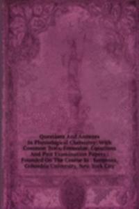 Questions And Answers In Physiological Chemistry: With Common Tests, Formulae, Equations And Past Examination Papers : Founded On The Course In . Surgeons, Columbia University, New York City