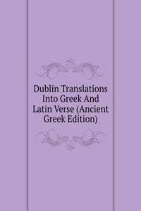 Dublin Translations Into Greek And Latin Verse (Ancient Greek Edition)