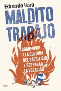 Maldito trabajo: Sobrevivir a la cultura del sacrificio y repensar la vocacion