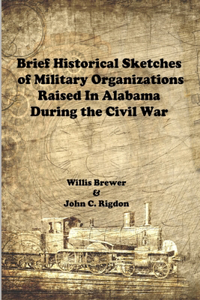 Brief Historical Sketches of Military Organizations Raised In Alabama During the Civil War