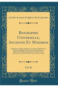 Biographie Universelle, Ancienne Et Moderne, Vol. 85: SupplÃ©ment Ou Suite de l'Histoire, Par Ordre AlphabÃ©tique, de la Vie Publique Et PrivÃ©e Des Tous Les Hommes Qui Se Sont Fait Remarquer Par Leurs Ã?crits, Leurs Actions, Leurs Talents, Leurs V