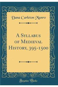A Syllabus of Medieval History, 395-1500 (Classic Reprint)