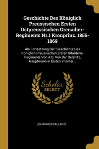 Geschichte Des Königlich Preussischen Ersten Ostpreussischen Grenadier-Regiments Nr.1 Kronprinz. 1855-1869