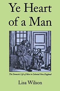 Ye Heart of a Man: The Domestic Life of Men in Colonial New England