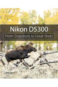 Nikon D5300: From Snapshots to Great Shots