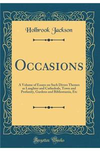 Occasions: A Volume of Essays on Such Divers Themes as Laughter and Cathedrals, Town and Profanity, Gardens and Bibliomania, Etc (Classic Reprint)