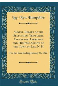 Annual Report of the Selectmen, Treasurer, Collector, Librarian and Highway Agents of the Town of Lee, N. H: For the Year Ending January 31, 1922 (Classic Reprint)