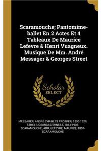 Scaramouche; Pantomime-ballet En 2 Actes Et 4 Tableaux De Maurice Lefevre & Henri Vuagneux. Musique De Mm. André Messager & Georges Street