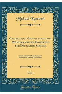 Grammatisch-Orthographisches WÃ¶rterbuch Der Homonyme Der Deutschen Sprache, Vol. 1: Ein Handbuch FÃ¼r Kanzelleyen Und Schulen Nach Adelungs GrundsÃ¤tzen (Classic Reprint)