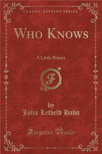 Who Knows: A Little Primer (Classic Reprint)