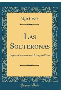 Las Solteronas: Juguete Comico En Un Acto y En Prosa (Classic Reprint)