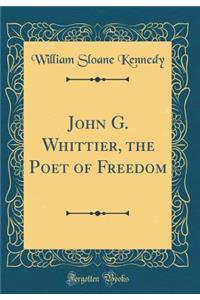 John G. Whittier, the Poet of Freedom (Classic Reprint)