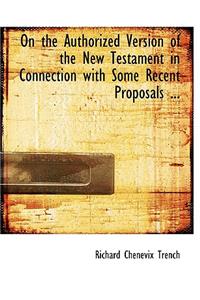On the Authorized Version of the New Testament in Connection with Some Recent Proposals ...