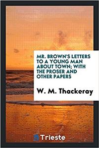 Mr. Brown's letters to a young man about town; with the proser and other papers