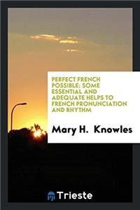 Perfect French possible: some essential and adequate helps to French pronunciation and rhythm