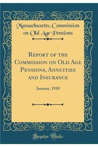 Report of the Commission on Old Age Pensions, Annuities and Insurance: January, 1910 (Classic Reprint)