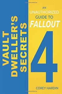 Vault Dweller's Secrets: An Unauthorized Guide to Fallout 4