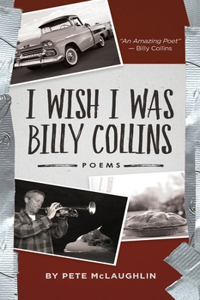 I Wish I Was Billy Collins: Poems by Pete McLaughlin