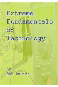 Extreme Fundamentals of Technology: A primer of Computers, Electronics, and Engineering Technology