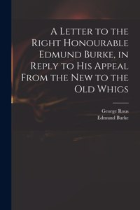 A Letter to the Right Honourable Edmund Burke, in Reply to His Appeal From the New to the Old Whigs