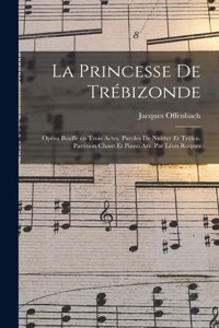 La princesse de Trébizonde; opéra bouffe en trois actes. Paroles de Nuitter et Tréfeu. Partition chant et piano arr. par Léon Roques