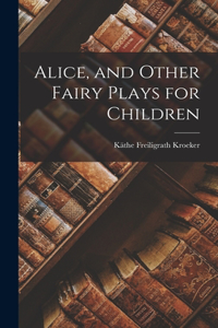 Alice, and Other Fairy Plays for Children