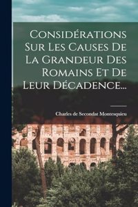 Considérations Sur Les Causes De La Grandeur Des Romains Et De Leur Décadence...