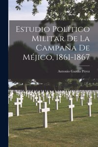 Estudio Político Militar De La Campaña De Méjico, 1861-1867