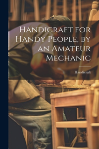 Handicraft for Handy People, by an Amateur Mechanic