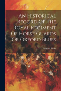 Historical Record Of The Royal Regiment Of Horse Guards Or Oxford Blues