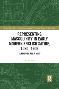 Representing Masculinity in Early Modern English Satire, 1590-1603