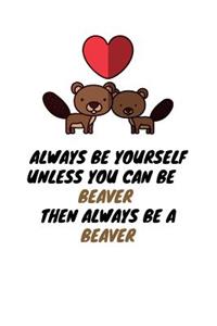 Always Be Yourself Unless You Can Be A Beaver then Always Be A Beaver