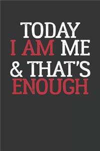 Today I AM me & That's ENOUGH