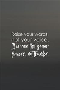 Raise Your Words, Not Voice. It Is Rain That Grows Flowers, Not Thunder.
