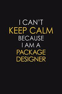 I Can't Keep Calm Because I Am A Package Designer