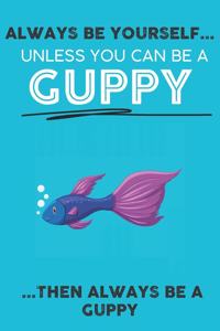 Always Be Your Self Unless You Can Be A Guppy Then Always Be A Guppy