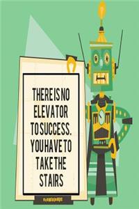 There is No Elevator to Success You Have to Take the Stairs