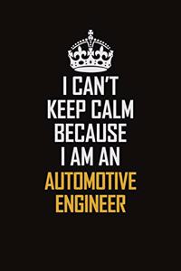 I Can't Keep Calm Because I Am An automotive engineer