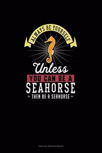 Always Be Yourself Unless You Can Be A Seahorse Then Be A Seahorse