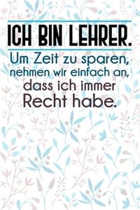 Ich bin Lehrer. Um Zeit zu sparen, nehmen wir einfach an, dass ich immer Recht habe.