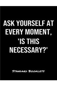 Ask Yourself At Every Moment Is This Necessary?