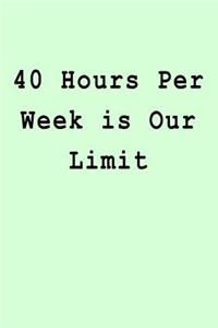 40 Hours Per Week is Our Limit