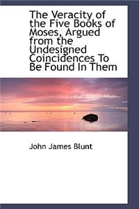 The Veracity of the Five Books of Moses, Argued from the Undesigned Coincidences to Be Found in Them