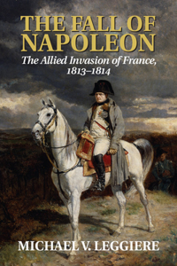 Fall of Napoleon: Volume 1, the Allied Invasion of France, 1813-1814