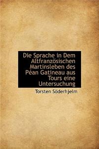 Die Sprache in Dem Altfranzosischen Martinsleben Des Pean Gatineau Aus Tours Eine Untersuchung